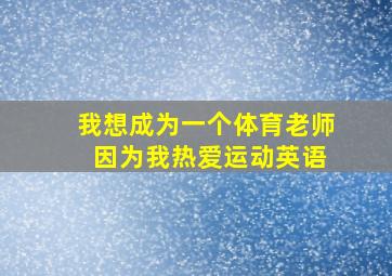 我想成为一个体育老师 因为我热爱运动英语